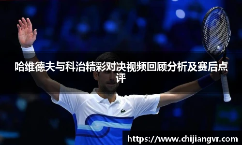 哈维德夫与科治精彩对决视频回顾分析及赛后点评